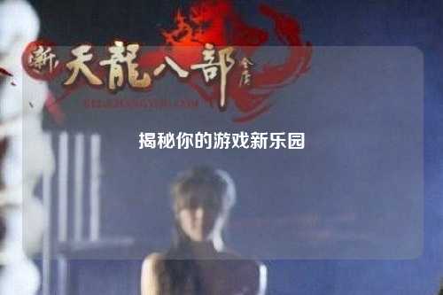 揭秘你的游戏新乐园